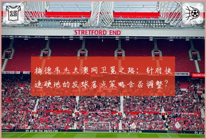 梅德韦杰夫澳网卫冕之路:针对快速硬地的发球落点策略会否调整?