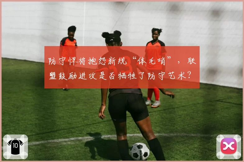 防守悍将抱怨新规“体毛哨”，联盟鼓励进攻是否牺牲了防守艺术？
