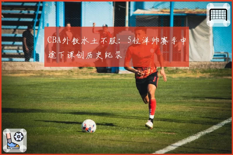 CBA外教水土不服：5位洋帅赛季中途下课创历史纪录