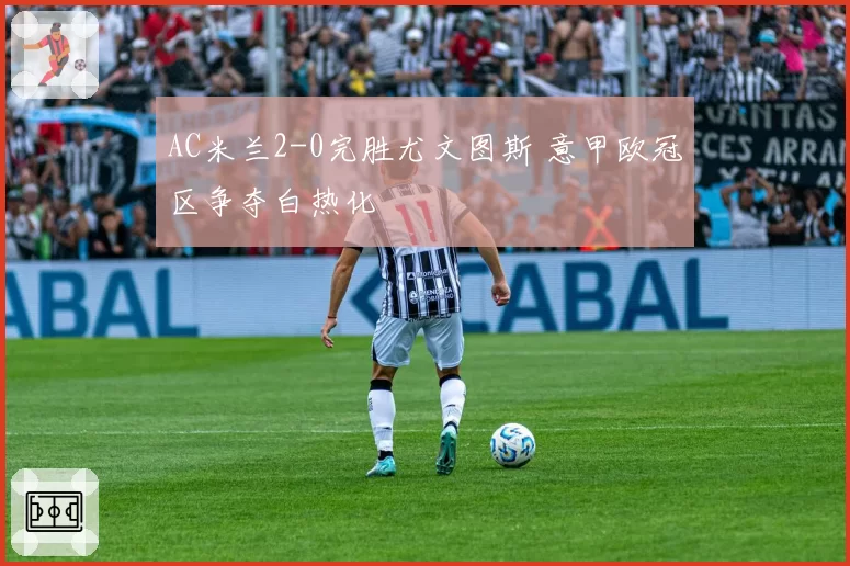 AC米兰2-0完胜尤文图斯 意甲欧冠区争夺白热化