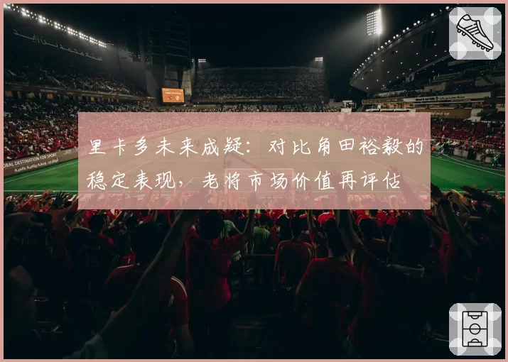 里卡多未来成疑：对比角田裕毅的稳定表现，老将市场价值再评估